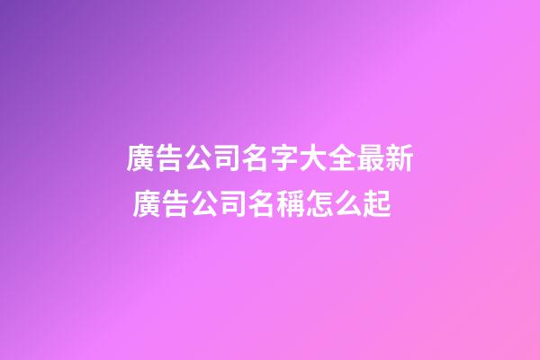 廣告公司名字大全最新 廣告公司名稱怎么起-第1張-公司起名-玄機派